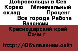 Добровольцы в Сев.Корею. › Минимальный оклад ­ 120 000 › Процент ­ 150 - Все города Работа » Вакансии   . Краснодарский край,Сочи г.